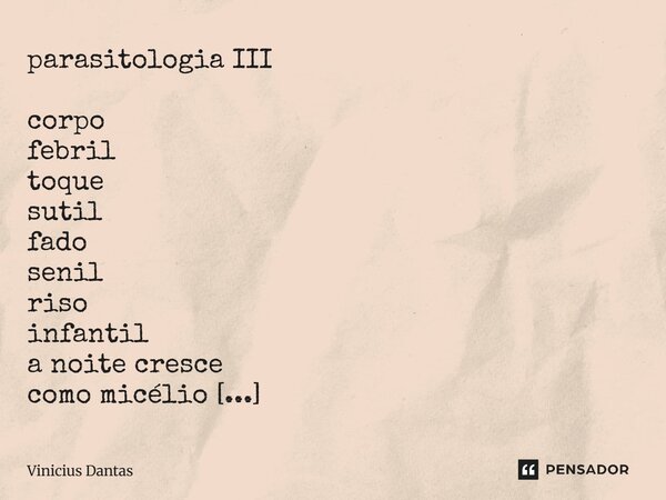 parasitologia III corpo febril toque sutil fado senil riso infantil a noite cresce como micélio nos cantos... (fungos na alma) infecção vai além: raízes infest... Frase de Vinícius Dantas.