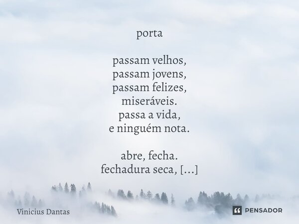porta passam velhos, passam jovens, passam felizes, miseráveis. passa a vida, e ninguém nota. abre, fecha. fechadura seca, chave de carne, pulsa, sangra, expuls... Frase de Vinícius Dantas.