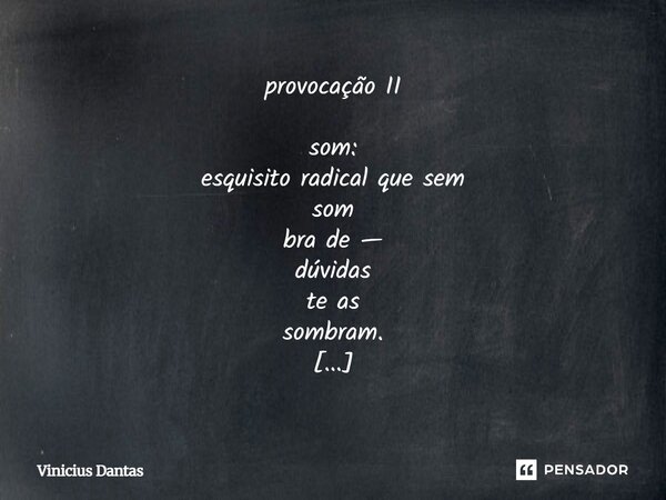 provocação II som: esquisito radical que sem som bra de — dúvidas te as sombram. pois se existe (?) algo que exista mais que palavras, é som e sombras, pergunt... Frase de Vinícius Dantas.
