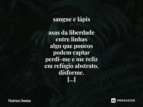 sangue e lápis asas da liberdade entre linhas algo que poucos podem captar perdi-me e me refiz em refúgio abstrato, disforme. depois que te conheci, ó Poesia, ... Frase de Vinícius Dantas.