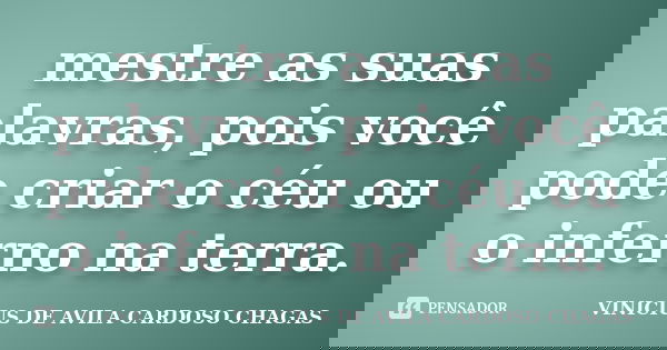 mestre as suas palavras, pois você pode criar o céu ou o inferno na terra.... Frase de VINICIUS DE AVILA CARDOSO CHAGAS.