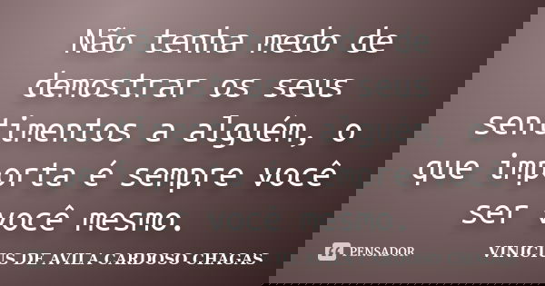Não tenha medo de demostrar os seus sentimentos a alguém, o que importa é sempre você ser você mesmo.... Frase de VINICIUS DE AVILA CARDOSO CHAGAS.