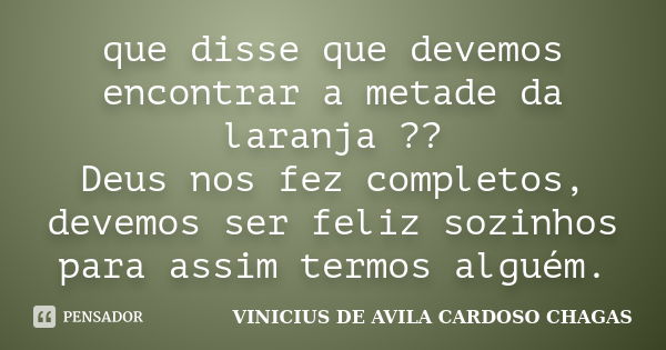 que disse que devemos encontrar a metade da laranja ?? Deus nos fez completos, devemos ser feliz sozinhos para assim termos alguém.... Frase de VINICIUS DE AVILA CARDOSO CHAGAS.