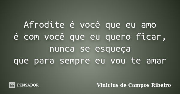 Afrodite é você que eu amo é com você que eu quero ficar, nunca se esqueça que para sempre eu vou te amar... Frase de Vinicius de Campos Ribeiro.