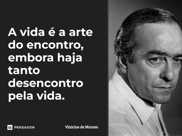 A vida é a arte do encontro, embora haja tanto desencontro pela vida.... Frase de Vinícius de Moraes.