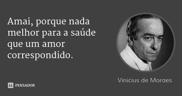 Amai, porque nada melhor para a saúde que um amor correspondido.... Frase de Vinicius de Moraes.