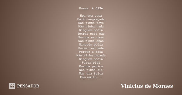 Poema: A CASA Era uma casa Muito engraçada Não tinha teto Não tinha nada Ninguém podia Entrar nela não Porque na casa Não tinha chão Ninguém podia Dormir na red... Frase de Vinicius de Moraes.