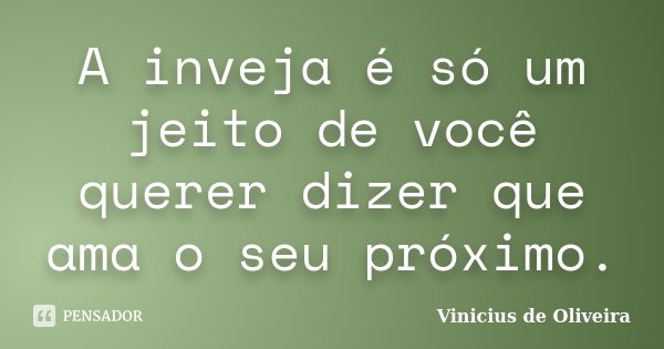A inveja é só um jeito de você querer dizer que ama o seu próximo.... Frase de Vinicius de Oliveira.