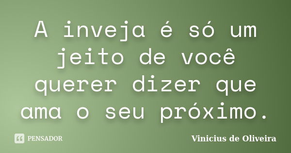 A inveja é só um jeito de você querer dizer que ama o seu próximo.... Frase de Vinicius de Oliveira.