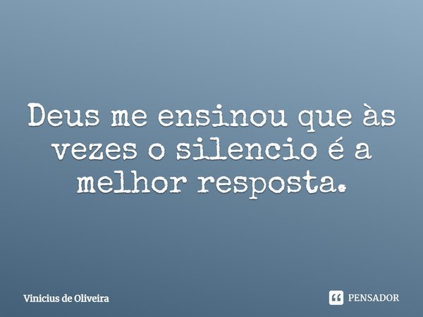 Deus me ensinou que às vezes o silêncio é a melhor resposta.... Frase de Vinicius de Oliveira.