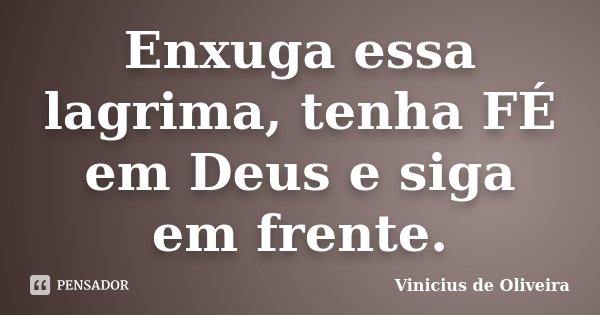 Enxuga essa lagrima, tenha FÉ em Deus e siga em frente.... Frase de Vinicius de Oliveira.