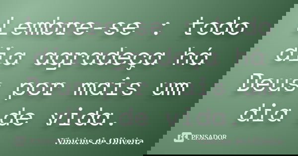 Lembre-se : todo dia agradeça há Deus por mais um dia de vida.... Frase de Vinicius de Oliveira.