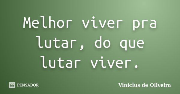 Melhor viver pra lutar, do que lutar viver.... Frase de Vinicius de Oliveira.