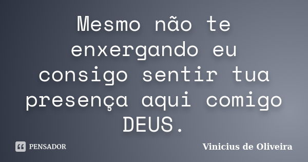 Mesmo não te enxergando eu consigo sentir tua presença aqui comigo DEUS.... Frase de Vinicius de Oliveira.