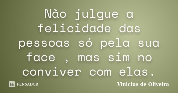 Não julgue a felicidade das pessoas só pela sua face , mas sim no conviver com elas.... Frase de Vinicius de Oliveira.