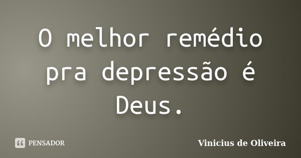 O melhor remédio pra depressão é Deus.... Frase de Vinicius de Oliveira.