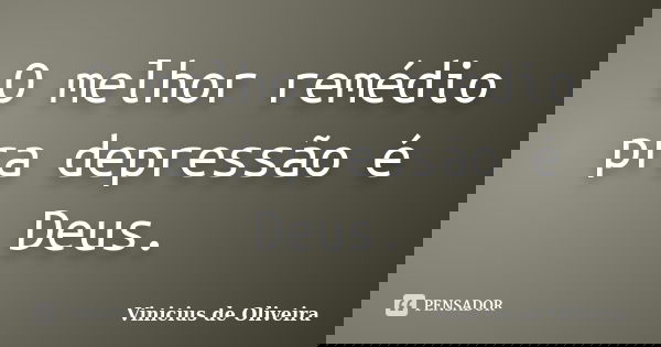 O melhor remédio pra depressão é Deus.... Frase de Vinicius de Oliveira.