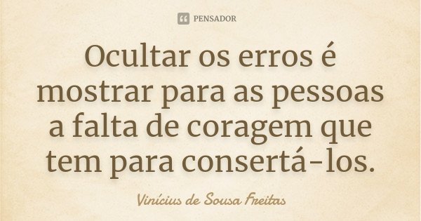Ocultar os erros é mostrar para as pessoas a falta de coragem que tem para consertá-los.... Frase de Vinícius de Sousa Freitas.