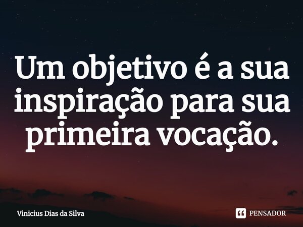 ⁠Um objetivo é a sua inspiração para sua primeira vocação.... Frase de Vinicius Dias da Silva.