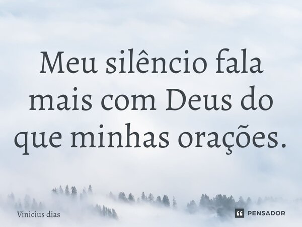 ⁠Meu silêncio fala mais com Deus do que minhas orações.... Frase de Vinicius Dias.