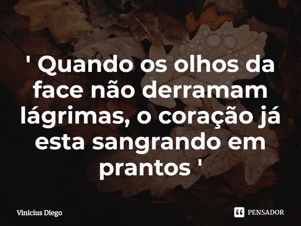 ⁠' Quando os olhos da face não derramam lágrimas, o coração já esta sangrando em prantos '... Frase de Vinicius Diego.