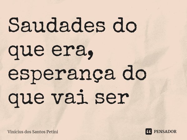⁠Saudades do que era, esperança do que vai ser... Frase de Vinícius dos Santos petini.