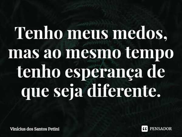 ⁠⁠Tenho meus medos, mas ao mesmo tempo tenho esperança de que seja diferente.... Frase de Vinícius dos Santos petini.