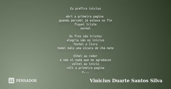 Eu prefiro inicios abri a primeira pagina guando percebi já estava no fim fiquei triste normal Os fins são tristes alegria são os inicius fechei o livro tomei m... Frase de Vinicius Duarte Santos Silva.