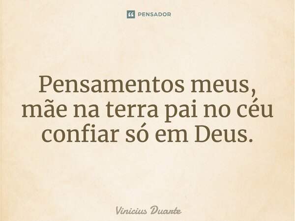 Pensamentos meus, mãe na terra, pai no céu, confiar só em Deus.... Frase de Vinicius Duarte.