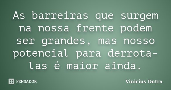 As barreiras que surgem na nossa frente podem ser grandes, mas nosso potencial para derrota-las é maior ainda.... Frase de Vinicius Dutra.
