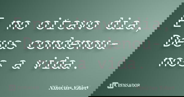 E no oitavo dia, Deus condenou-nos a vida.... Frase de Vinícius Edart.