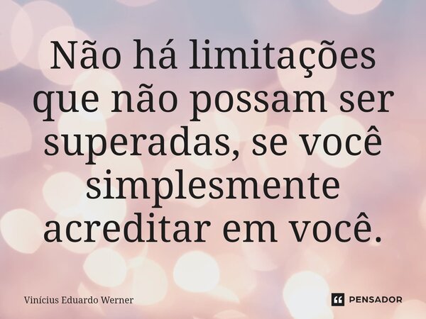 Não há limitações que não possam ser superadas, se você simplesmente acreditar em você.⁠... Frase de Vinícius Eduardo Werner.