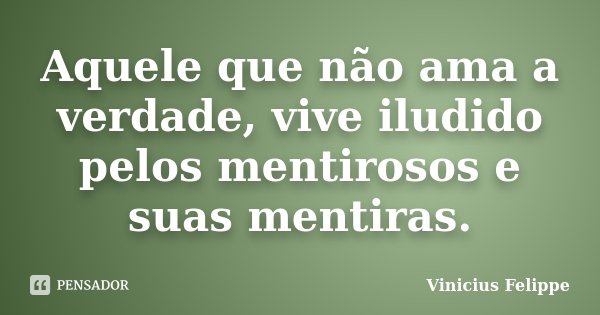 Aquele que não ama a verdade, vive iludido pelos mentirosos e suas mentiras.... Frase de Vinicius Felippe.