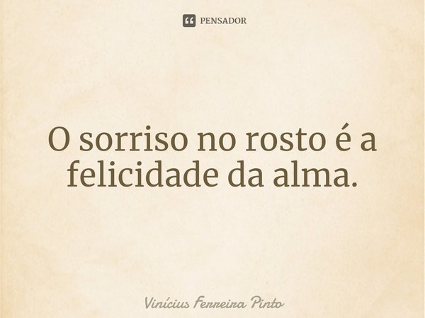 O sorriso no rosto é a felicidade da alma.⁠... Frase de Vinícius Ferreira Pinto.