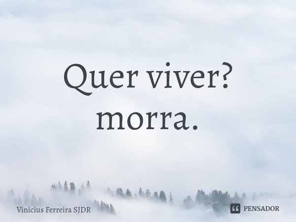 ⁠Quer viver? morra.... Frase de Vinícius Ferreira SJDR.