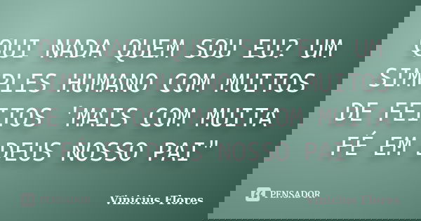QUI NADA QUEM SOU EU? UM SIMPLES HUMANO COM MUITOS DE FEITOS 'MAIS COM MUITA FÉ EM DEUS NOSSO PAI"... Frase de Vinicius Flores.