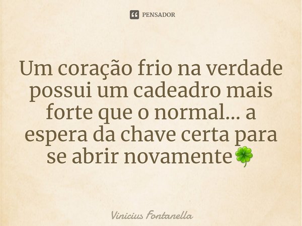 ⁠Um coração frio na verdade possui um cadeadro mais forte que o normal... a espera da chave certa para se abrir novamente🍀... Frase de Vinicius Fontanella.