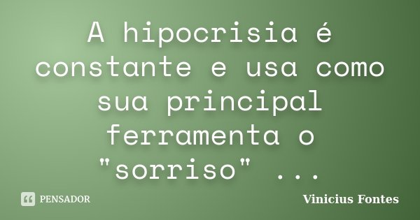 A hipocrisia é constante e usa como sua principal ferramenta o "sorriso" ...... Frase de Vinicius Fontes.