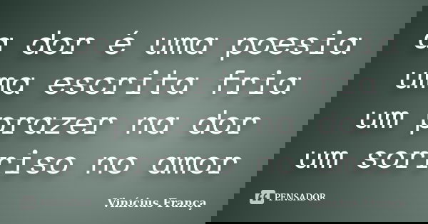 a dor é uma poesia uma escrita fria um prazer na dor um sorriso no amor... Frase de Vinicius França.
