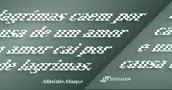 lagrimas caem por causa de um amor e um amor cai por causa de lagrimas.... Frase de Vinicius França.