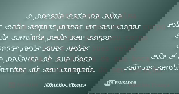 o poesia esta na alma ela esta sempre presa em seu corpo ela caminha pelo seu corpo corre pela suas veias ela é a palavra de sua boca são os sentimentos do seu ... Frase de Vinicius França.