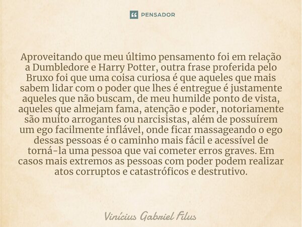 ⁠Aproveitando que meu último pensamento foi em relação a Dumbledore e Harry Potter, outra frase proferida pelo Bruxo foi que uma coisa curiosa é que aqueles que... Frase de Vinícius Gabriel Filus.