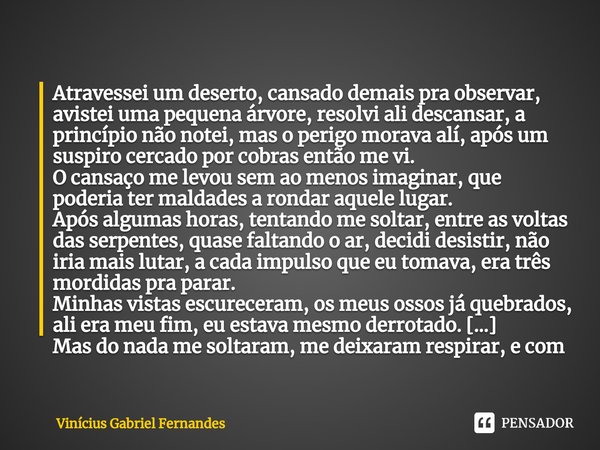 ⁠Atravessei um deserto, cansado demais pra observar, avistei uma pequena árvore, resolvi ali descansar, a princípio não notei, mas o perigo morava alí, após um ... Frase de Vinicius Gabriel Fernandes.