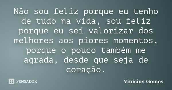 Não sou feliz porque eu tenho de tudo na vida, sou feliz porque eu sei valorizar dos melhores aos piores momentos, porque o pouco também me agrada, desde que se... Frase de Vinicius Gomes.