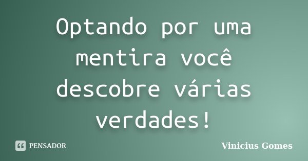 Optando por uma mentira você descobre várias verdades!... Frase de Vinicius Gomes.