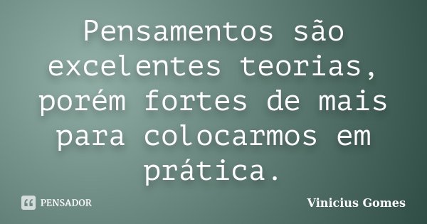 Pensamentos são excelentes teorias, porém fortes de mais para colocarmos em prática.... Frase de Vinicius Gomes.