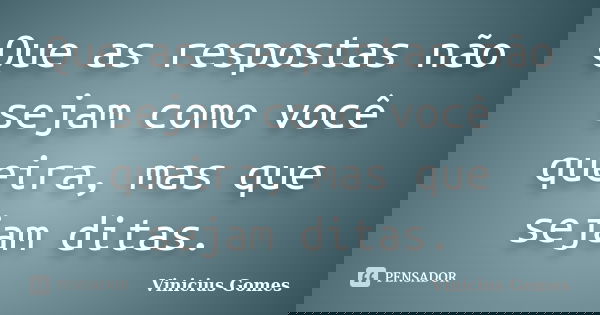 Que as respostas não sejam como você queira, mas que sejam ditas.... Frase de Vinicius Gomes.
