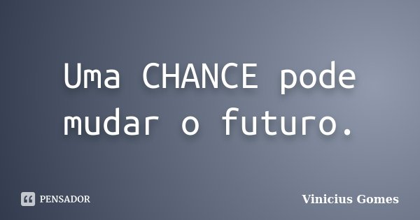 Uma CHANCE pode mudar o futuro.... Frase de Vinicius Gomes.