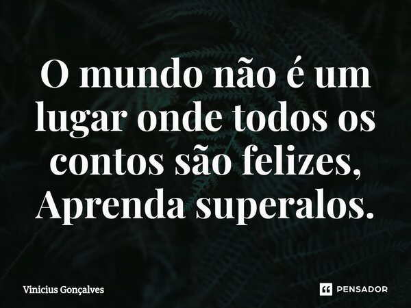 ⁠O mundo não é um lugar onde todos os contos são felizes, Aprenda superalos.... Frase de Vinicius Gonçalves.