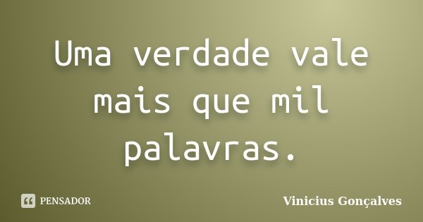 Uma verdade vale mais que mil palavras.... Frase de Vinícius Gonçalves.